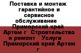 Поставка и монтаж, гарантийное и сервисное обслуживание. - Приморский край, Артем г. Строительство и ремонт » Услуги   . Приморский край,Артем г.
